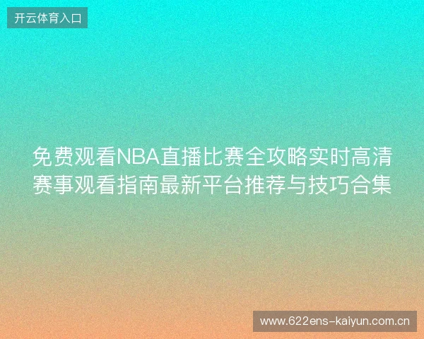 免费观看NBA直播比赛全攻略实时高清赛事观看指南最新平台推荐与技巧合集