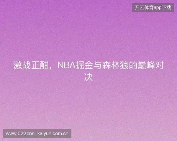 激战正酣，NBA掘金与森林狼的巅峰对决